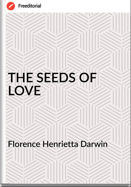 Florence Henrietta Darwin THE SEEDS OF LOVE