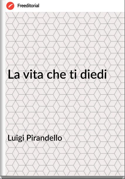 Luigi Pirandello - La vita che ti diedi