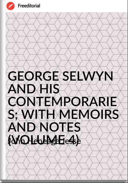 John Heneage Jesse GEORGE SELWYN AND HIS CONTEMPORARIES; WITH MEMOIRS AND NOTES (VOLUME 4)