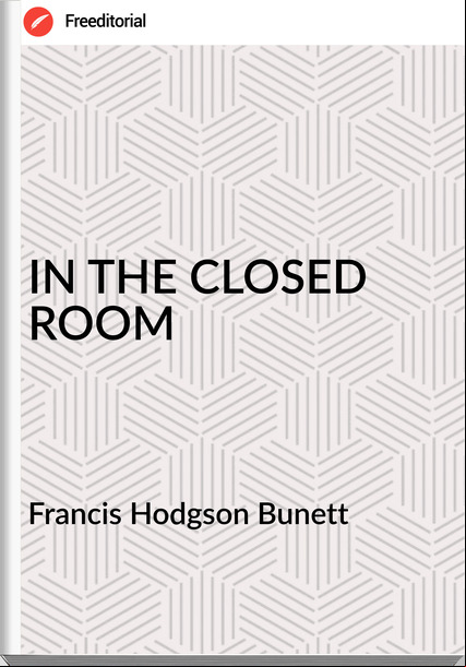 Francis Hodgson Bunett - IN THE CLOSED ROOM