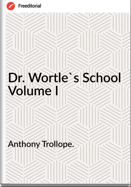 Anthony Trollope. - Dr. Wortle's School Volume I