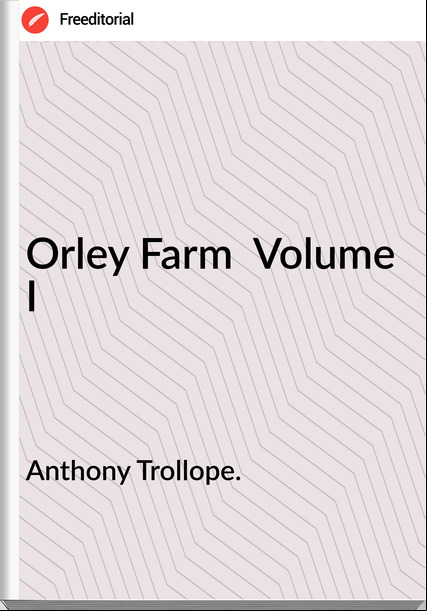 Anthony Trollope. - Orley Farm  Volume I