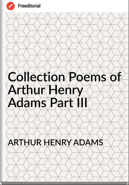 ARTHUR HENRY ADAMS - Collection Poems of Arthur Henry Adams Part III