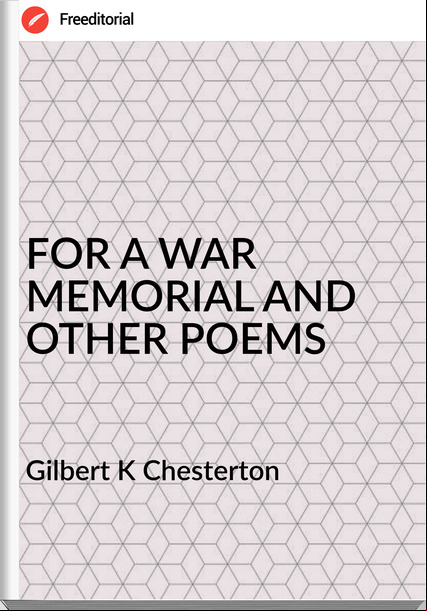 Gilbert K Chesterton - FOR A WAR MEMORIAL AND OTHER POEMS