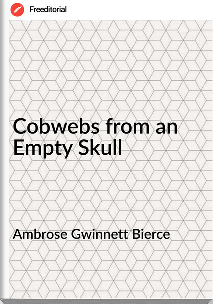Ambrose Gwinnett Bierce - Cobwebs from an Empty Skull