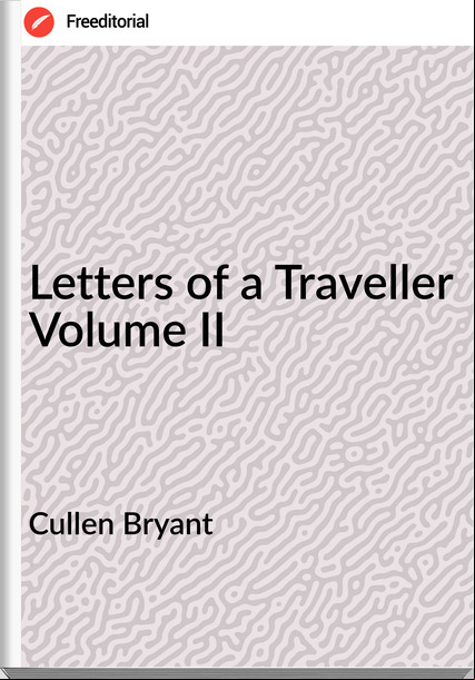 Cullen Bryant Letters of a Traveller Volume II