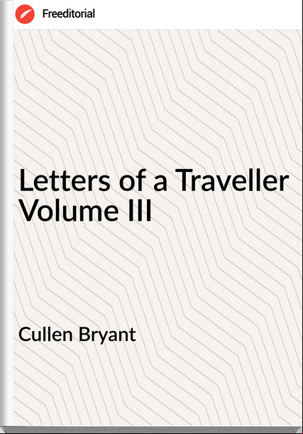 Cullen Bryant Letters of a Traveller Volume III