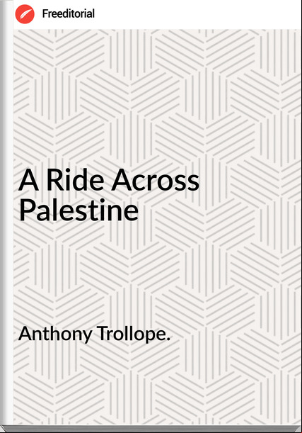 Anthony Trollope. - A Ride Across Palestine