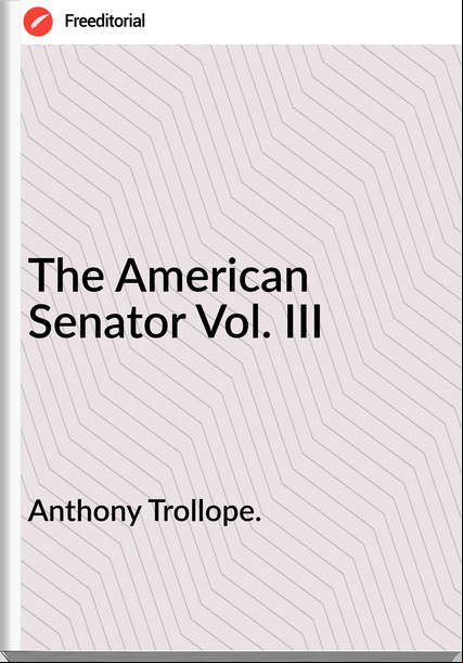 Anthony Trollope. - The American Senator Vol. III