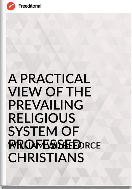 WILLIAM WILBEFORCE - A PRACTICAL VIEW OF THE PREVAILING RELIGIOUS SYSTEM OF PROFESSED CHRISTIANS