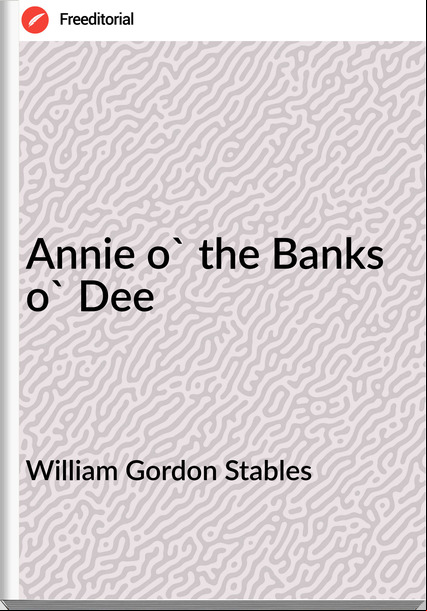 William Gordon Stables - Annie o' the Banks o' Dee