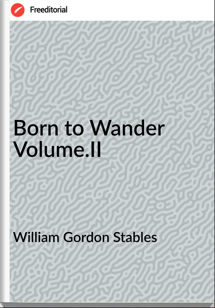 William Gordon Stables - Born to Wander Volume.II