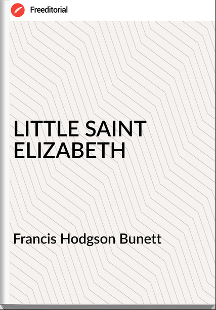 Francis Hodgson Bunett - LITTLE SAINT ELIZABETH