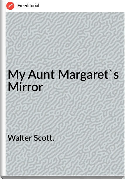 Walter Scott. - My Aunt Margaret's Mirror