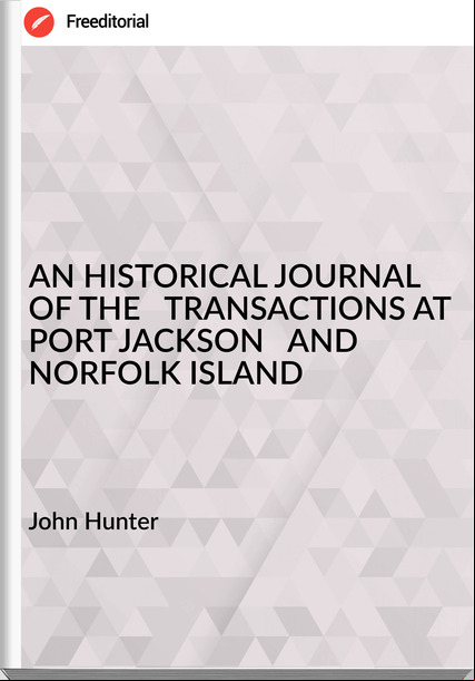 John Hunter - AN HISTORICAL JOURNAL OF THE   TRANSACTIONS AT PORT JACKSON   AND NORFOLK ISLAND