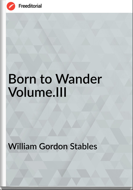 William Gordon Stables - Born to Wander Volume.III
