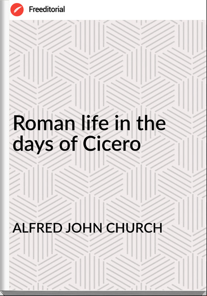 ALFRED JOHN CHURCH - Roman life in the days of Cicero