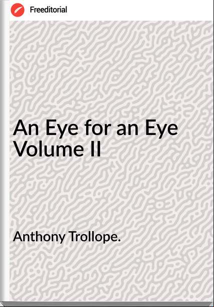 Anthony Trollope. - An Eye for an Eye  Volume II