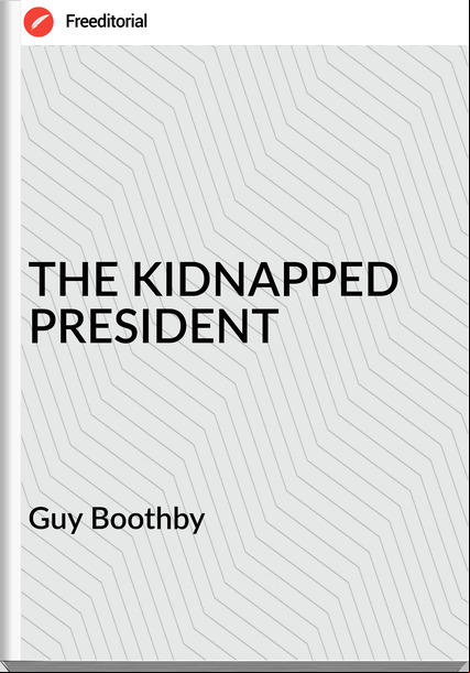 Guy Boothby THE KIDNAPPED PRESIDENT