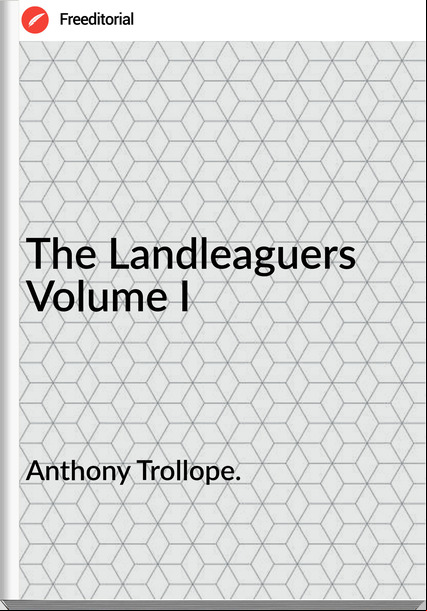Anthony Trollope. - The Landleaguers Volume I