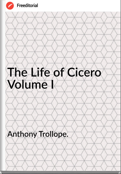 Anthony Trollope. - The Life of Cicero  Volume I