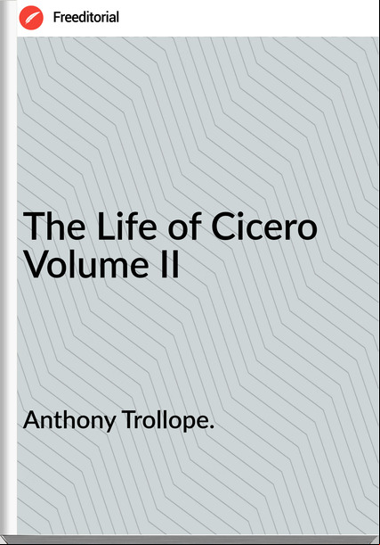 Anthony Trollope. - The Life of Cicero  Volume II
