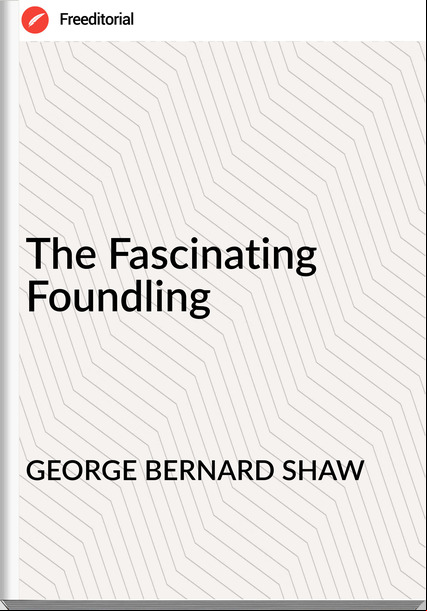 GEORGE BERNARD SHAW - The Fascinating Foundling
