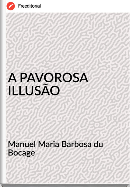 Manuel Maria Barbosa du Bocage - A PAVOROSA ILLUSÃO