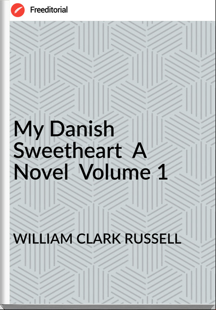 WILLIAM CLARK RUSSELL - My Danish Sweetheart  A Novel  Volume 1