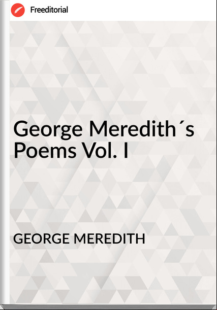 GEORGE MEREDITH - George Meredith´s Poems Vol. I