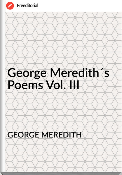 GEORGE MEREDITH - George Meredith´s Poems Vol. III