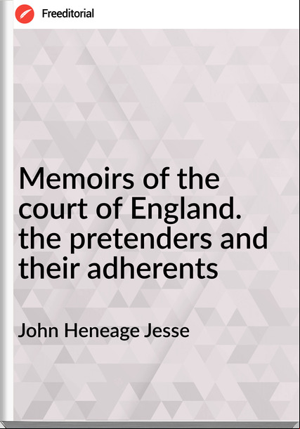 John Heneage Jesse Memoirs of the court of England. the pretenders and their adherents
