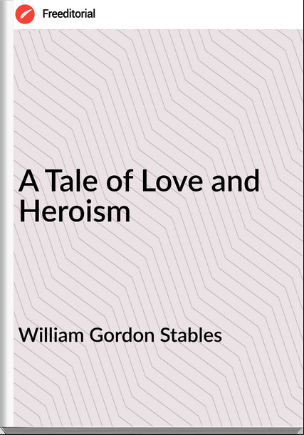 William Gordon Stables - A Tale of Love and Heroism