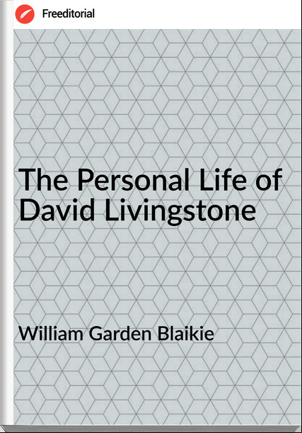 William Garden Blaikie - The Personal Life of David Livingstone