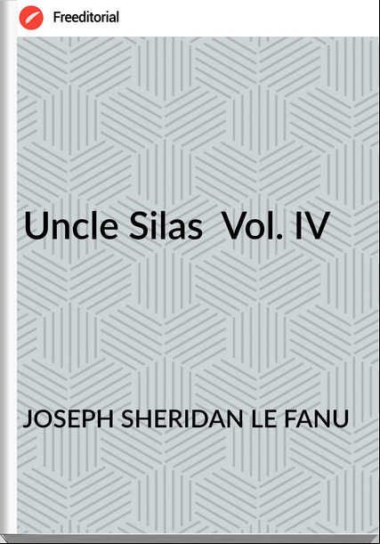 JOSEPH SHERIDAN LE FANU Uncle Silas Vol. IV