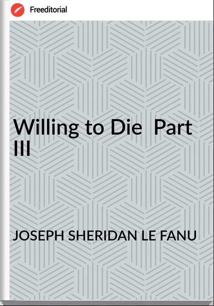 JOSEPH SHERIDAN LE FANU Willing to Die Part III