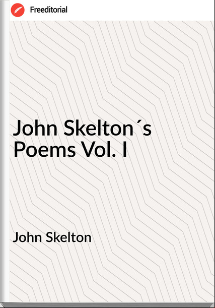 John Skelton John Skelton´s Poems Vol. I