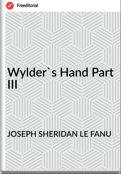 JOSEPH SHERIDAN LE FANU Wylder's Hand Part III
