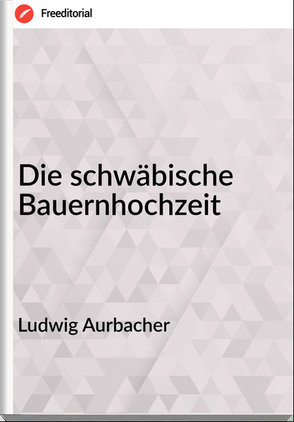 Ludwig Aurbacher - Die schwäbische Bauernhochzeit