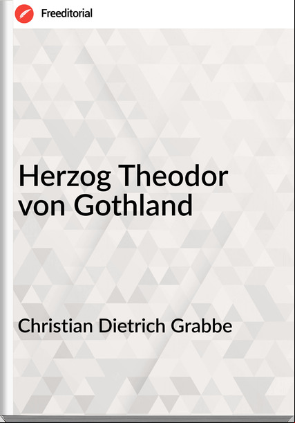 Christian Dietrich Grabbe - Herzog Theodor von Gothland