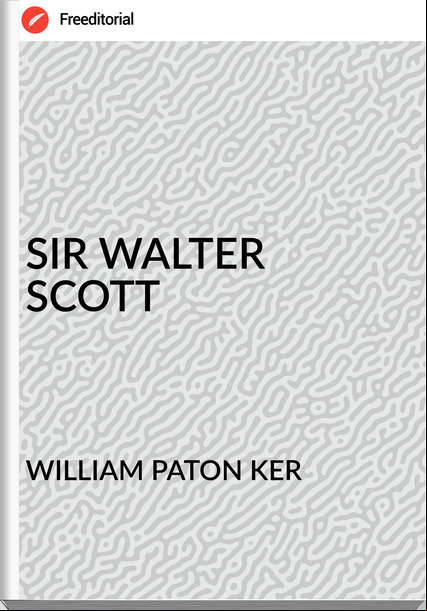 WILLIAM PATON KER - SIR WALTER SCOTT