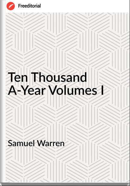 Samuel Warren - Ten Thousand A-Year Volumes I