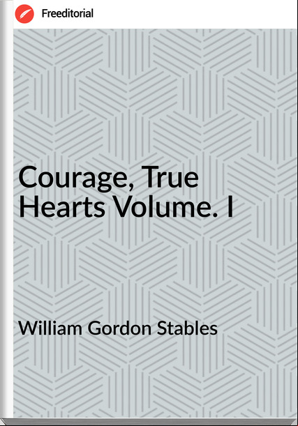 William Gordon Stables - Courage, True Hearts Volume. I