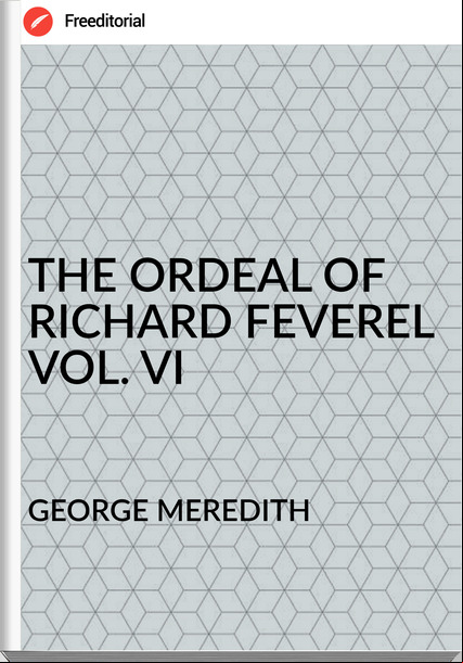 GEORGE MEREDITH - THE ORDEAL OF RICHARD FEVEREL VOL. VI