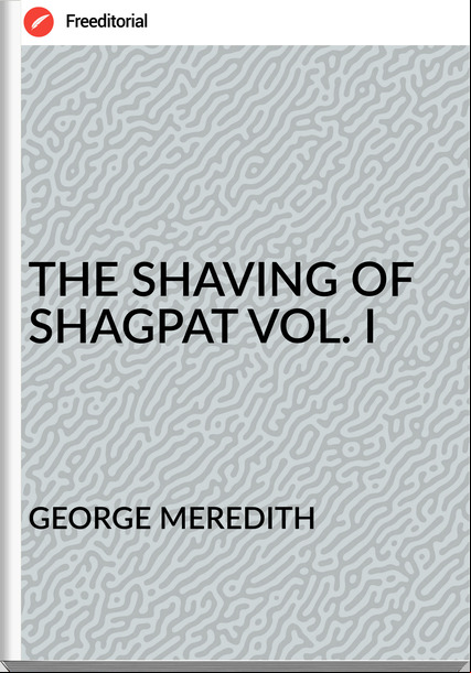 GEORGE MEREDITH - THE SHAVING OF SHAGPAT VOL. I