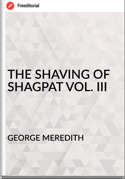 GEORGE MEREDITH THE SHAVING OF SHAGPAT VOL. III