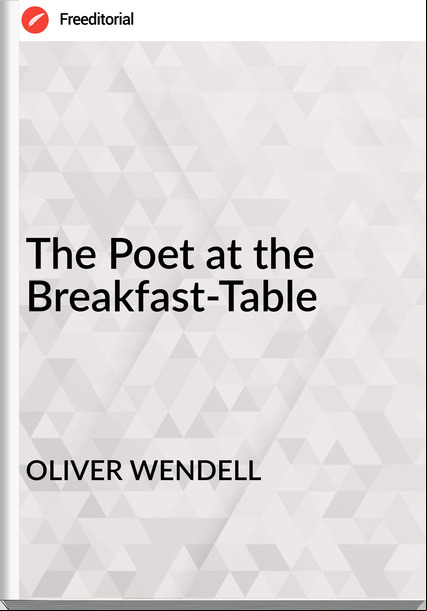 OLIVER WENDELL - The Poet at the Breakfast-Table