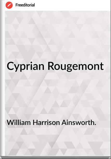 William Harrison Ainsworth. - Cyprian Rougemont