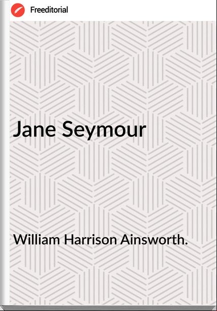William Harrison Ainsworth. - Jane Seymour