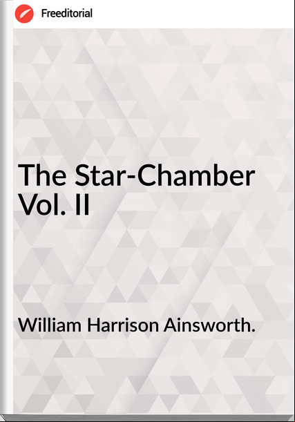 William Harrison Ainsworth. - The Star-Chamber  Vol. II